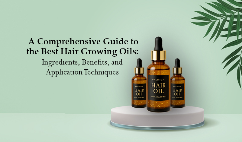A Comprehensive Guide to the Best Hair Growing Oils: Ingredients, Benefits, and Application Techniques