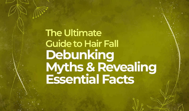The Ultimate Guide to Hair Fall: Debunking Myths and Revealing Essential Facts