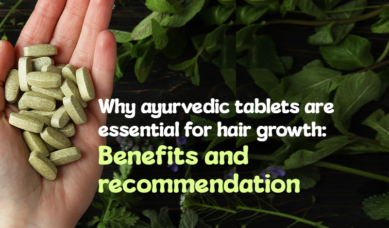 Why Ayurvedic Tablets Are Essential for Hair Growth: Benefits and Recommendation