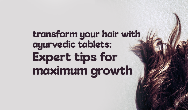 Transform Your Hair with Ayurvedic Tablets: Expert Tips for Maximum Growth