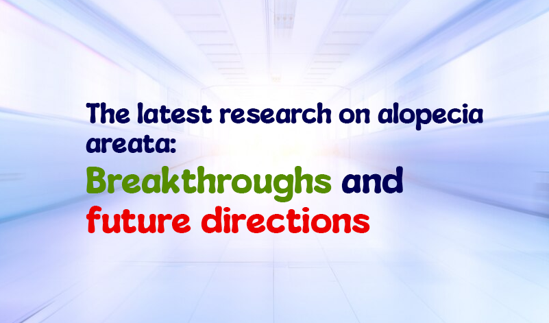 The Latest Research on Alopecia Areata: Breakthroughs and Future Directions